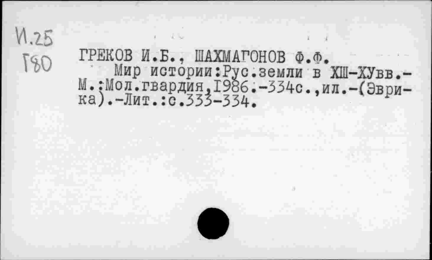 ﻿ГРЕКОВ И.Б., ШАХМАГОНОВ Ф.л.
Мир истории:Рус.земли в ХШ-ХУвв. М.:Мол.гвардия,1986.-334с.,ил.~(Эври ка).-Лит.:с.333-334.